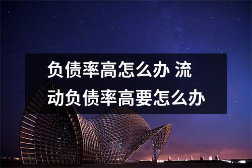 负债率高怎么办 流动负债率高要怎么办