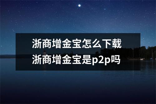 浙商增金宝怎么下载 浙商增金宝是p2p吗