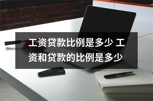 工资贷款比例是多少 工资和贷款的比例是多少