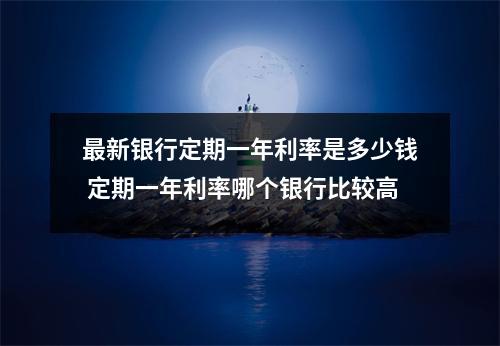最新银行定期一年利率是多少钱 定期一年利率哪个银行比较高