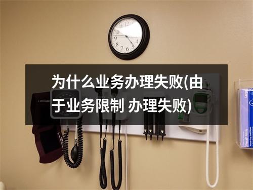 为什么业务办理失败(由于业务限制 办理失败)