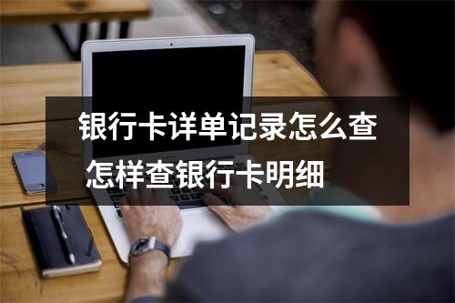 银行卡详单记录怎么查 怎样查银行卡明细