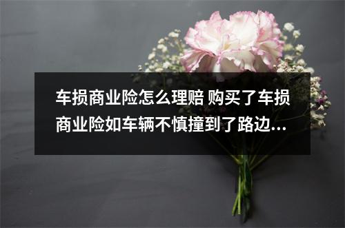 车损商业险怎么理赔 购买了车损商业险如车辆不慎撞到了路边护栏保险公司如何赔付
