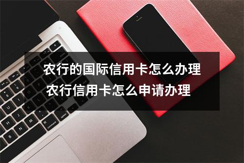 农行的国际信用卡怎么办理 农行信用卡怎么申请办理