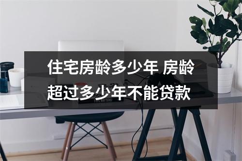 住宅房龄多少年 房龄超过多少年不能贷款