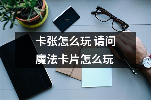卡张怎么玩 请问魔法卡片怎么玩