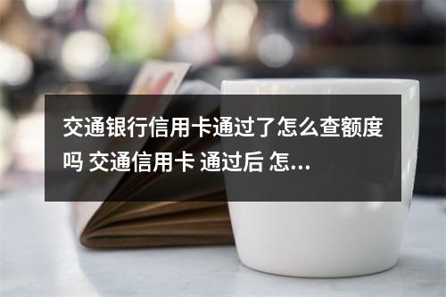 交通银行信用卡通过了怎么查额度吗 交通信用卡 通过后 怎么查询额度