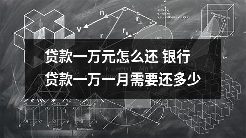 贷款一万元怎么还 银行贷款一万一月需要还多少