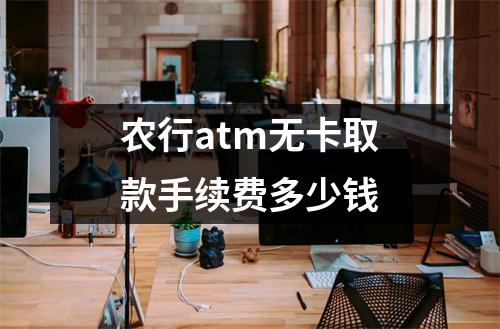 农行atm无卡取款手续费多少钱