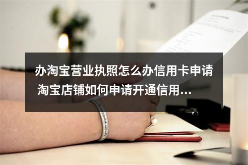 办淘宝营业执照怎么办信用卡申请 淘宝店铺如何申请开通信用卡付款
