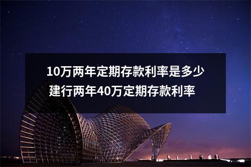 10万两年定期存款利率是多少 建行两年40万定期存款利率
