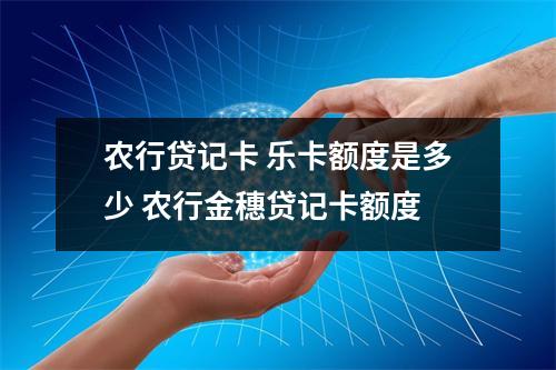 农行贷记卡 乐卡额度是多少 农行金穗贷记卡额度
