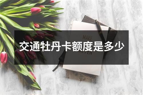 交通牡丹卡额度是多少