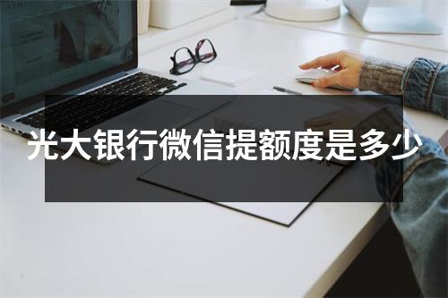 光大银行微信提额度是多少