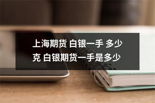 上海期货 白银一手 多少克 白银期货一手是多少