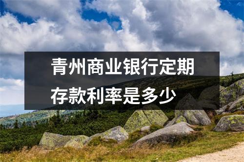 青州商业银行定期存款利率是多少