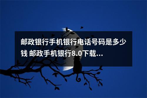 邮政银行手机银行电话号码是多少钱 邮政手机银行8.0下载安装