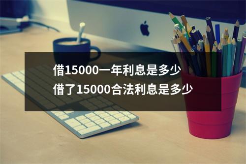 借15000一年利息是多少 借了15000合法利息是多少