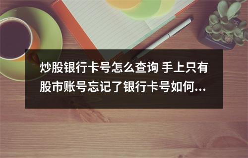 炒股银行卡号怎么查询 手上只有股市账号忘记了银行卡号如何查询呢