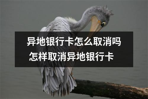 异地银行卡怎么取消吗 怎样取消异地银行卡