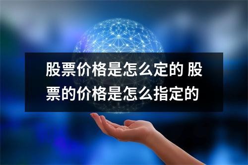 股票价格是怎么定的 股票的价格是怎么指定的