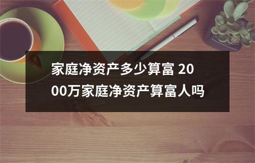 家庭净资产多少算富 2000万家庭净资产算富人吗