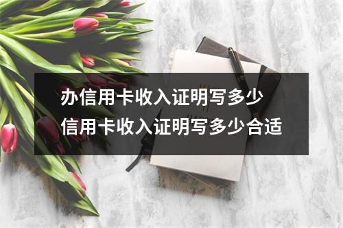 办信用卡收入证明写多少 信用卡收入证明写多少合适
