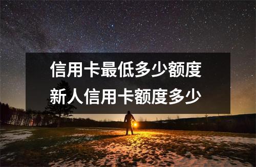 信用卡最低多少额度 新人信用卡额度多少