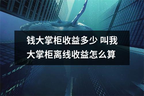 钱大掌柜收益多少 叫我大掌柜离线收益怎么算