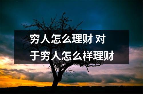 穷人怎么理财 对于穷人怎么样理财