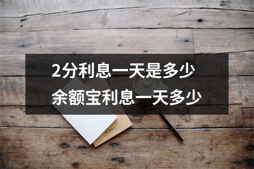 2分利息一天是多少 余额宝利息一天多少