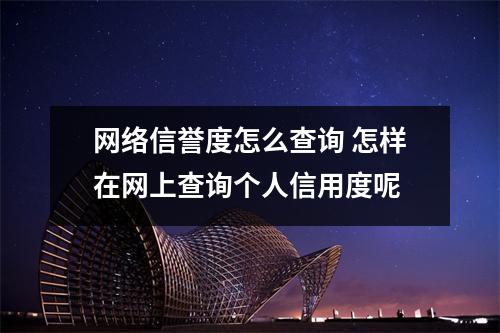 网络信誉度怎么查询 怎样在网上查询个人信用度呢