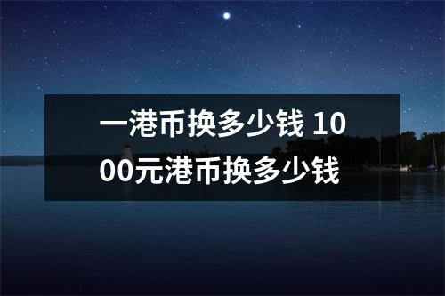 一港币换多少钱 1000元港币换多少钱