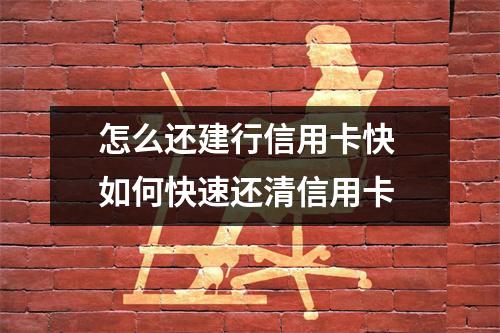怎么还建行信用卡快 如何快速还清信用卡