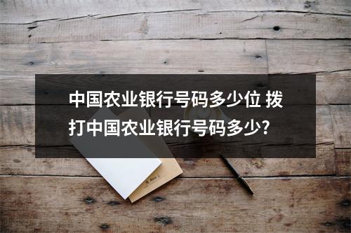 中国农业银行号码多少位 拨打中国农业银行号码多少?