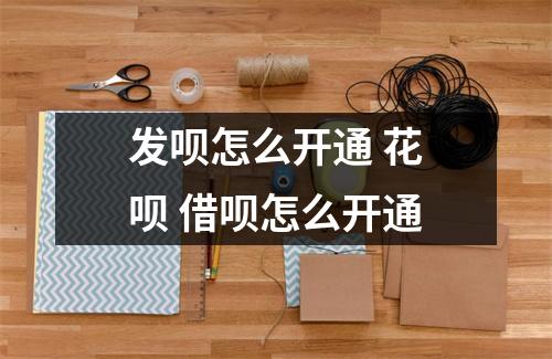 发呗怎么开通 花呗 借呗怎么开通