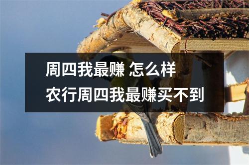 周四我最赚 怎么样 农行周四我最赚买不到