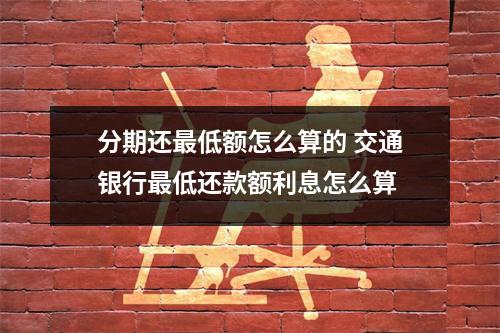 分期还最低额怎么算的 交通银行最低还款额利息怎么算