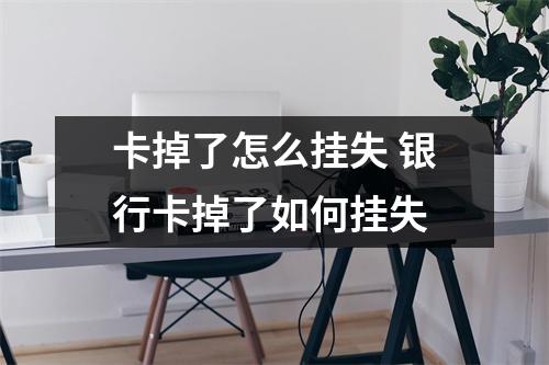 卡掉了怎么挂失 银行卡掉了如何挂失