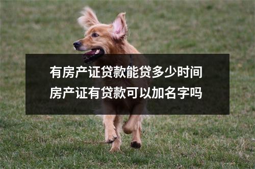 有房产证贷款能贷多少时间 房产证有贷款可以加名字吗