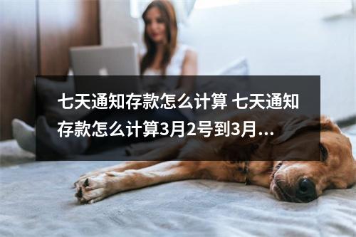 七天通知存款怎么计算 七天通知存款怎么计算3月2号到3月8号是7天吗