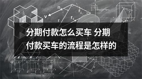 分期付款怎么买车 分期付款买车的流程是怎样的