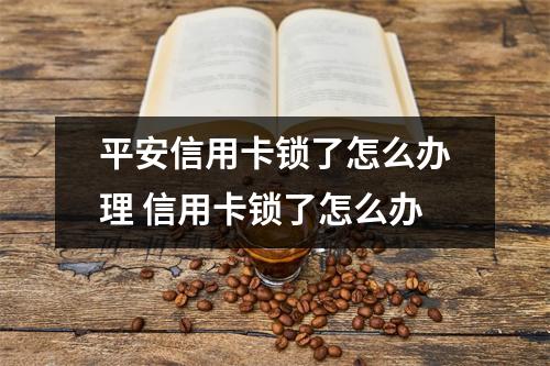 平安信用卡锁了怎么办理 信用卡锁了怎么办