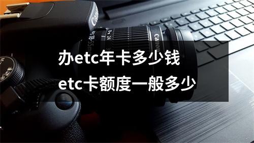 办etc年卡多少钱 etc卡额度一般多少