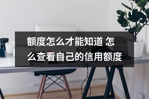 额度怎么才能知道 怎么查看自己的信用额度