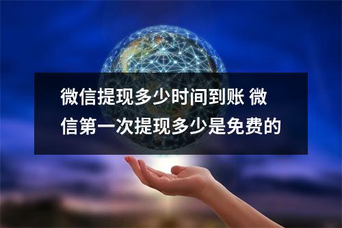 微信提现多少时间到账 微信第一次提现多少是免费的