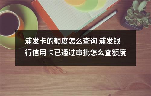 浦发卡的额度怎么查询 浦发银行信用卡已通过审批怎么查额度