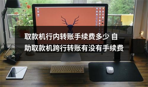 取款机行内转账手续费多少 自助取款机跨行转账有没有手续费