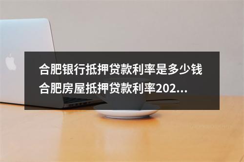 合肥银行抵押贷款利率是多少钱 合肥房屋抵押贷款利率2023年