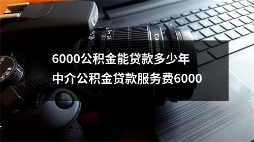 6000公积金能贷款多少年 中介公积金贷款服务费6000